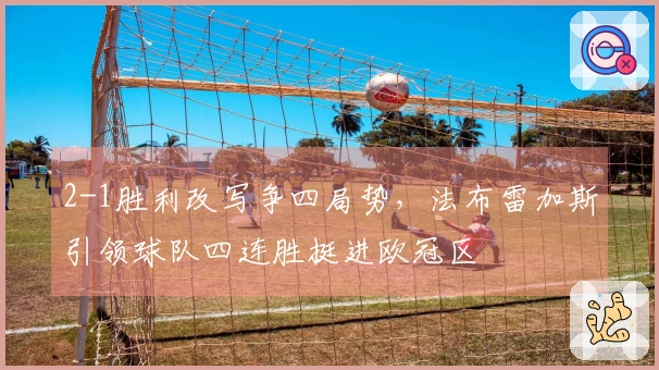 2-1胜利改写争四局势，法布雷加斯引领球队四连胜挺进欧冠区