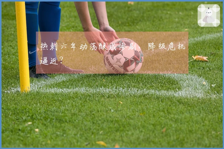 热刺六年动荡酿成惨剧，降级危机逼近？