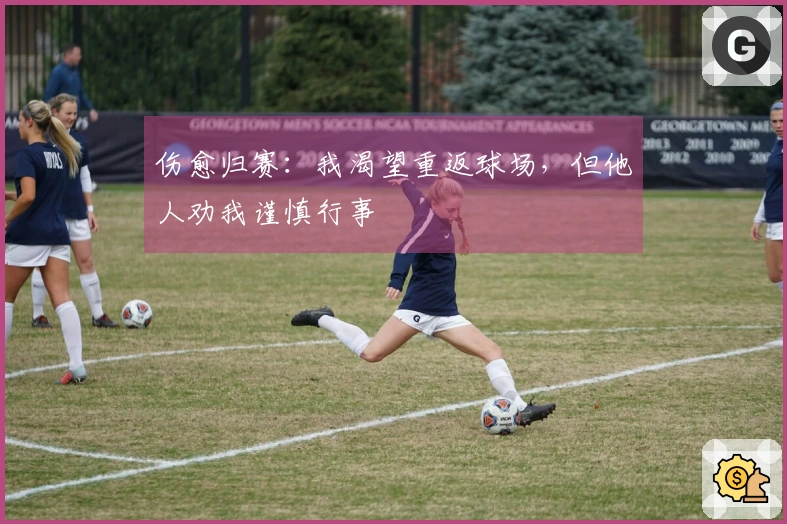 伤愈归赛：我渴望重返球场，但他人劝我谨慎行事