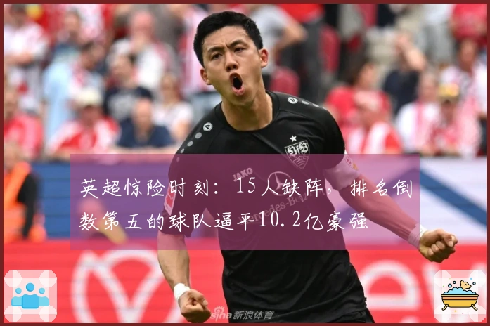 英超惊险时刻：15人缺阵，排名倒数第五的球队逼平10.2亿豪强