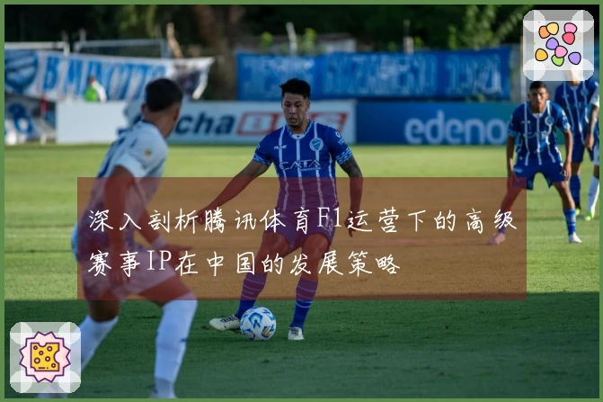 深入剖析腾讯体育F1运营下的高级赛事IP在中国的发展策略