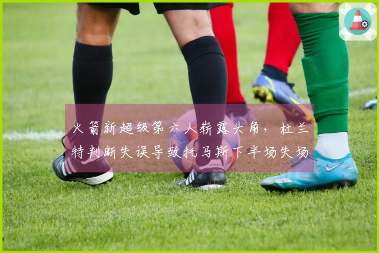 火箭新超级第六人崭露头角，杜兰特判断失误导致托马斯下半场失场