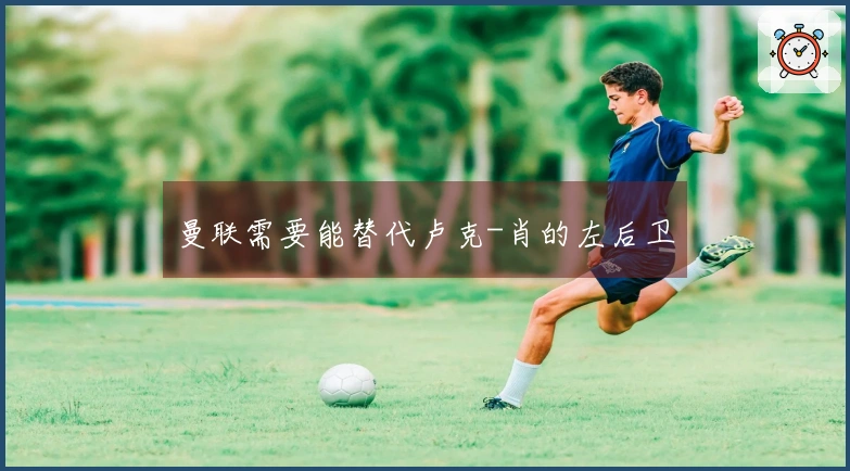 曼联需要能替代卢克-肖的左后卫