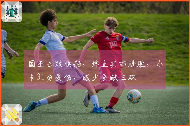 国王击败快船，终止其四连胜，小卡31分受伤，威少贡献三双