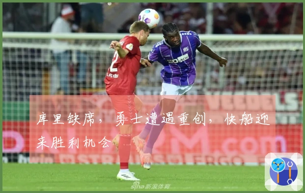 库里缺席，勇士遭遇重创，快船迎来胜利机会